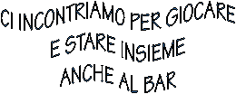 CI INCONTRIAMO PER GIOCARE
E STARE INSIEME
ANCHE AL BAR
