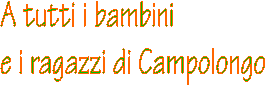 A tutti i bambini
e i ragazzi di Campolongo